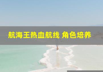 航海王热血航线 角色培养